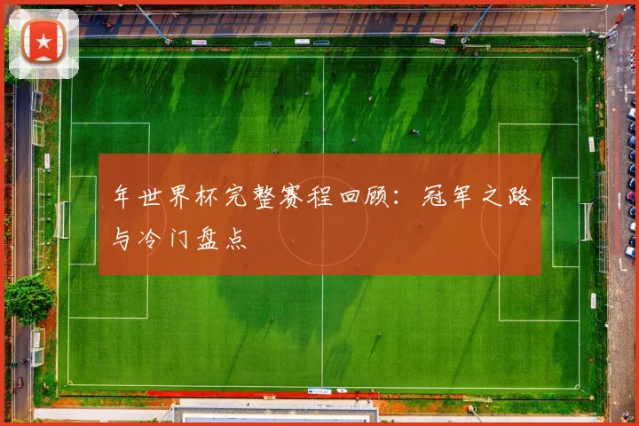 年世界杯完整赛程回顾：冠军之路与冷门盘点