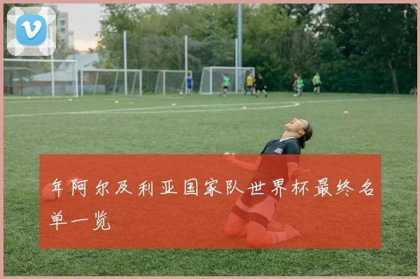 年阿尔及利亚国家队世界杯最终名单一览