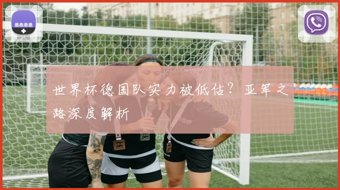 世界杯德国队实力被低估？亚军之路深度解析